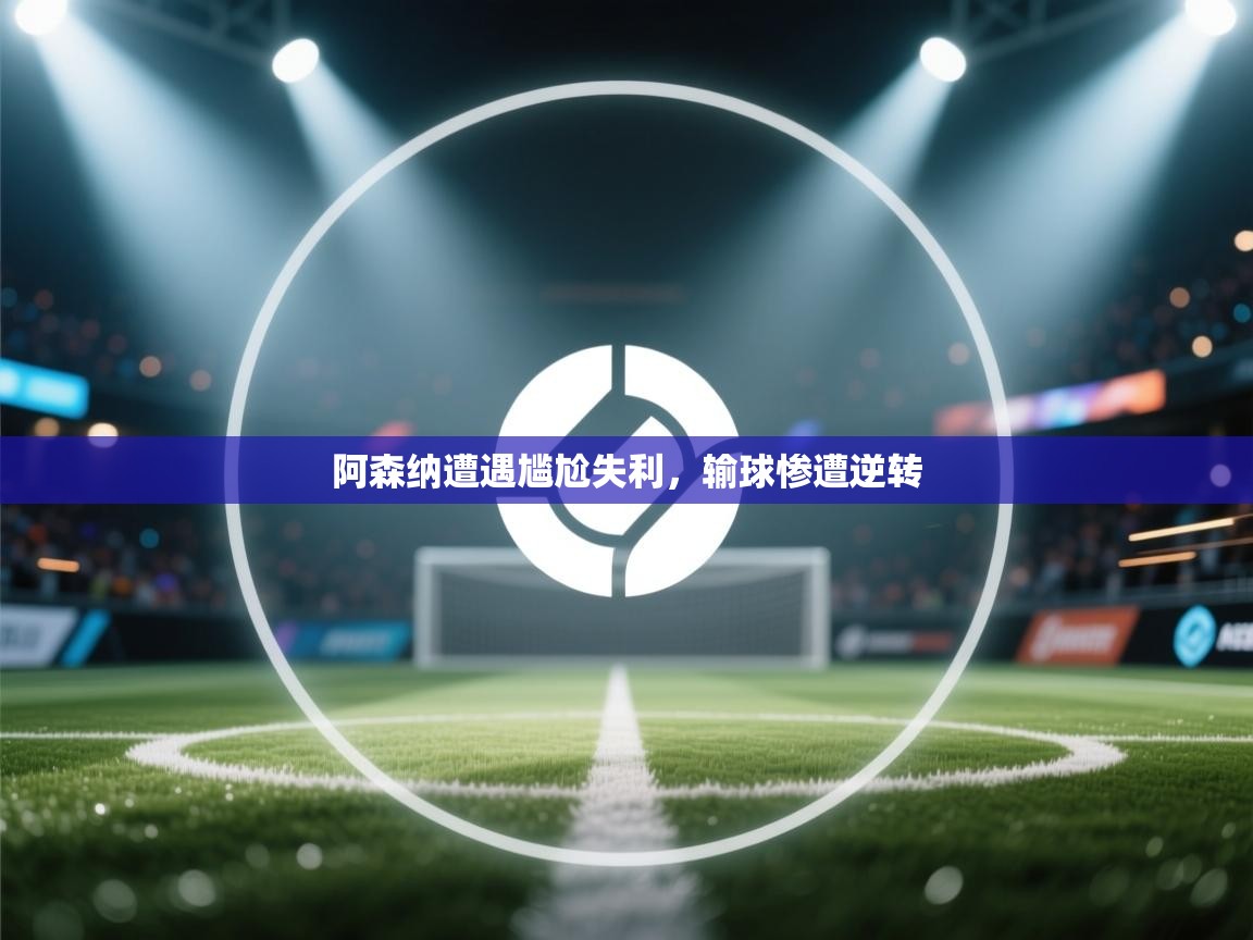阿森纳遭遇尴尬失利,输球惨遭逆转 第1张