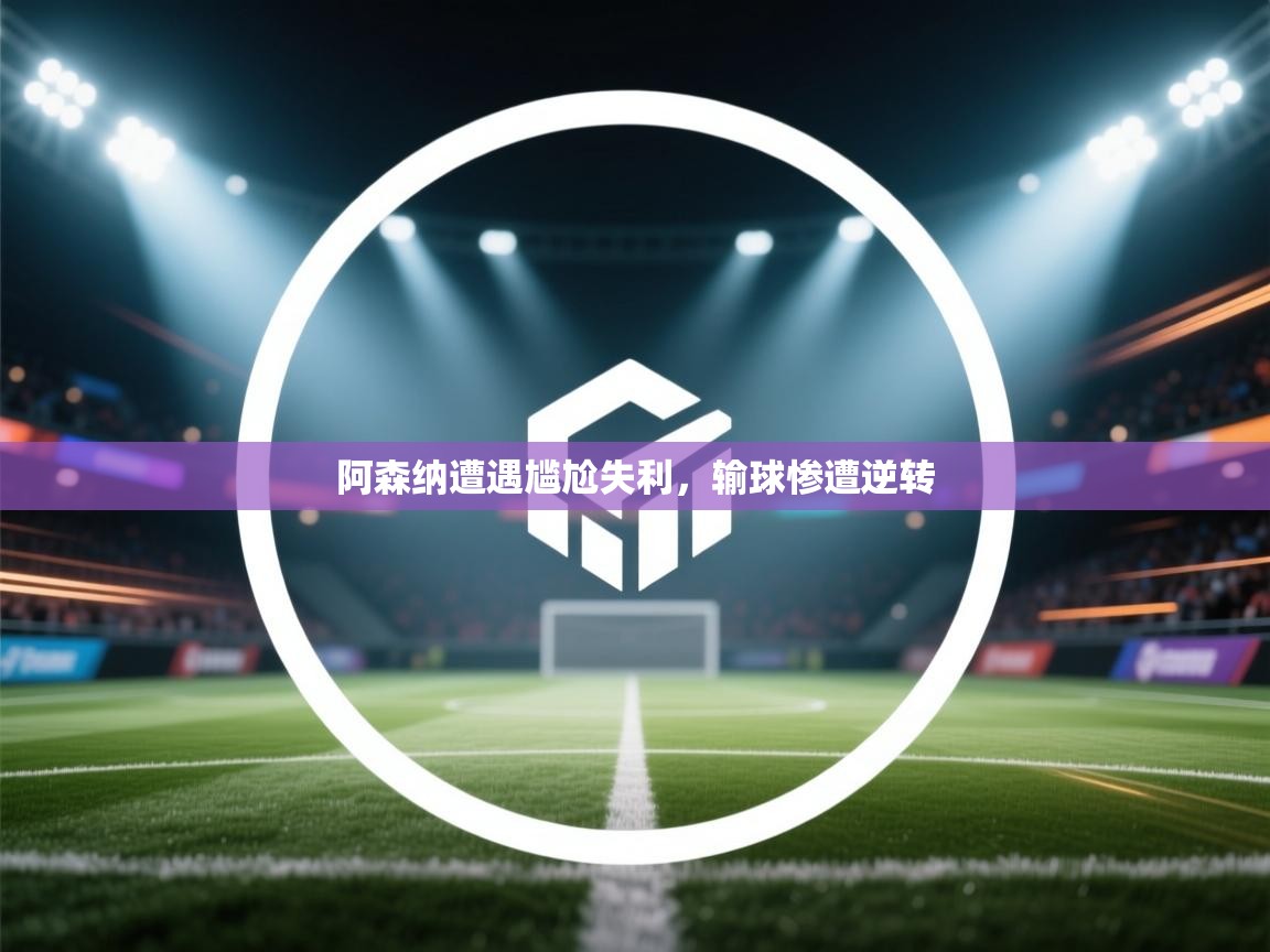 阿森纳遭遇尴尬失利,输球惨遭逆转 第2张