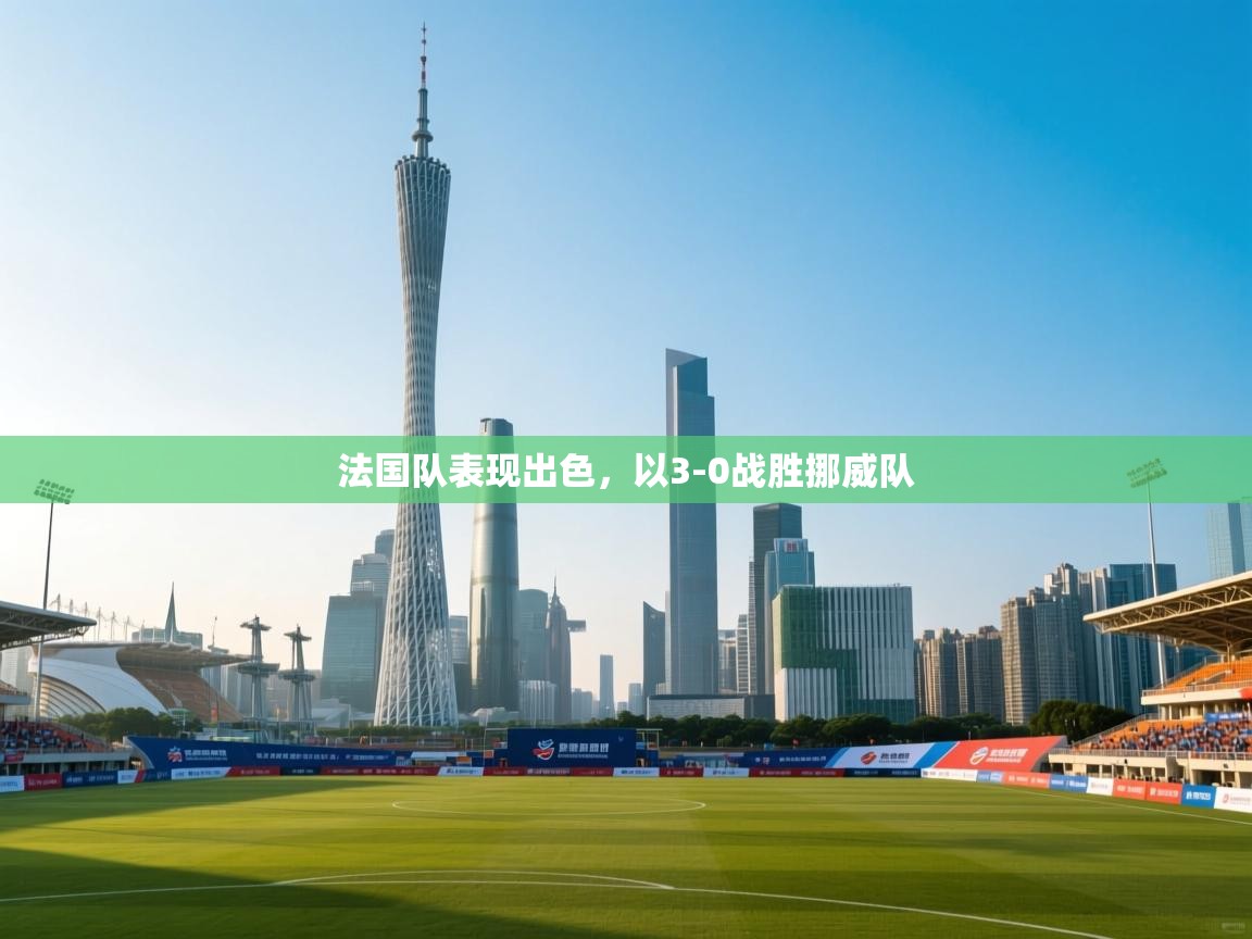 法国队表现出色，以3-0战胜挪威队