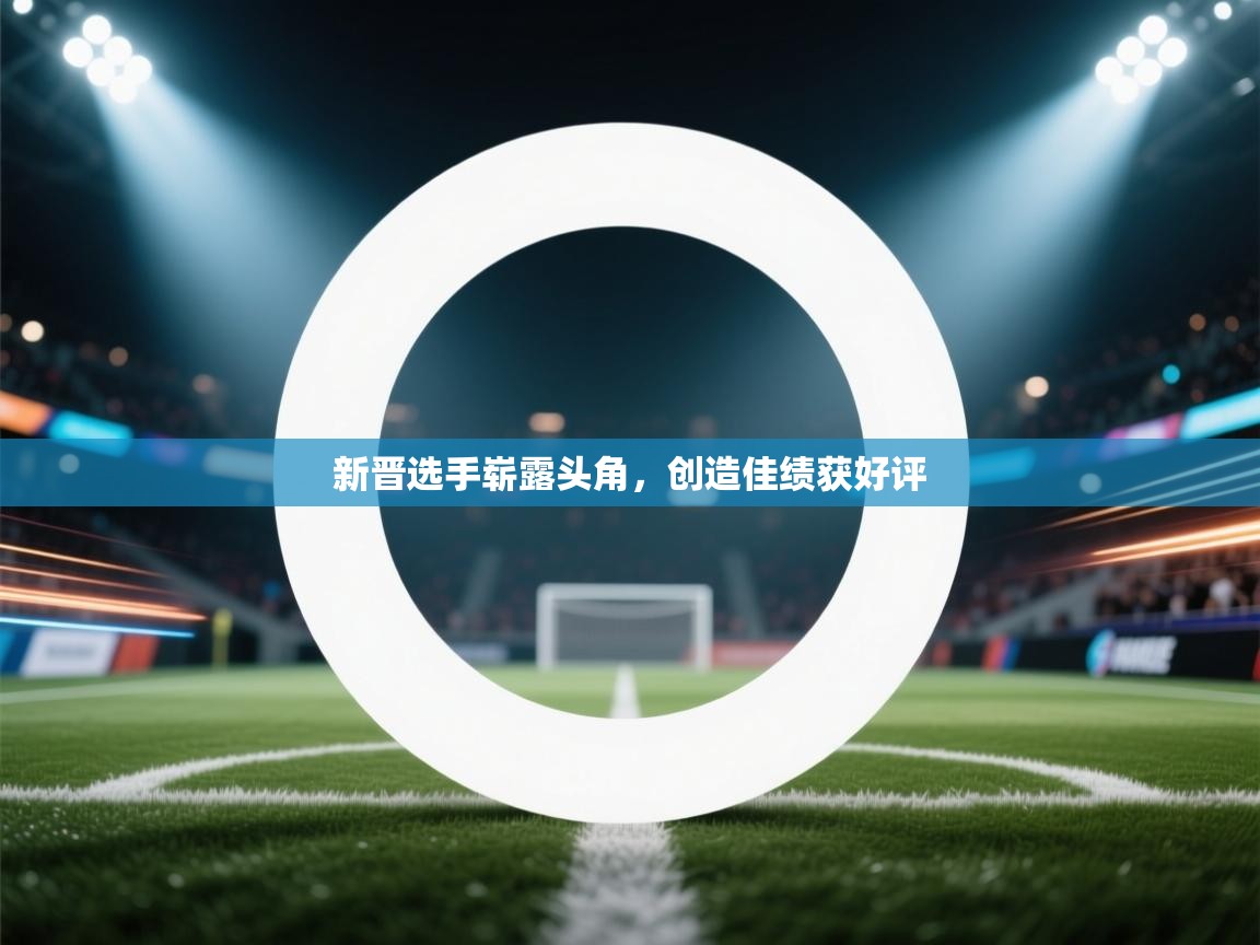 新晋选手崭露头角,创造佳绩获好评 第2张