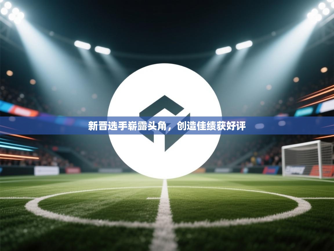 新晋选手崭露头角，创造佳绩获好评