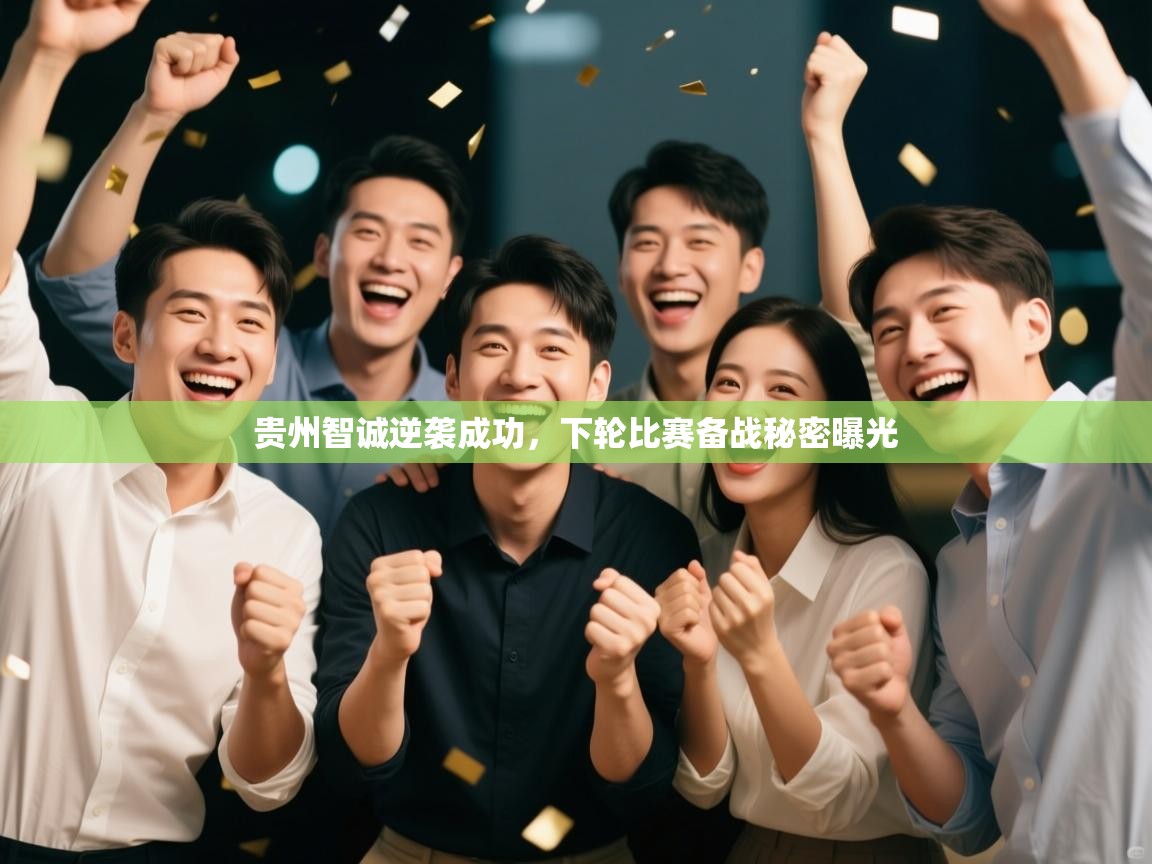 贵州智诚逆袭成功,下轮比赛备战秘密曝光 第2张