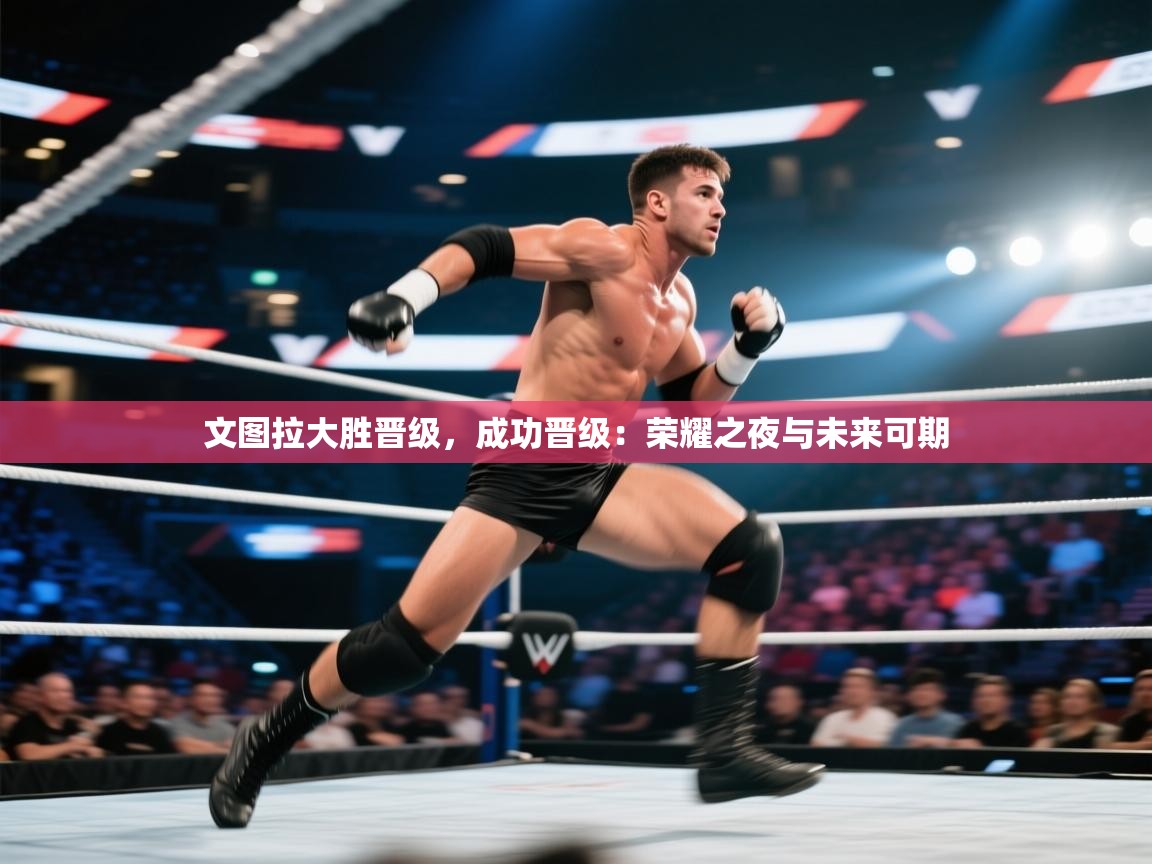 文图拉大胜晋级，成功晋级：荣耀之夜与未来可期  第2张