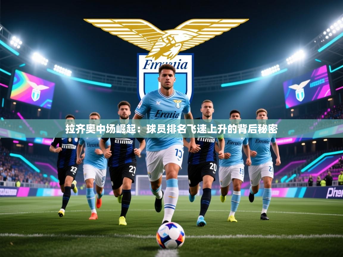 拉齐奥中场崛起：球员排名飞速上升的背后秘密  第2张
