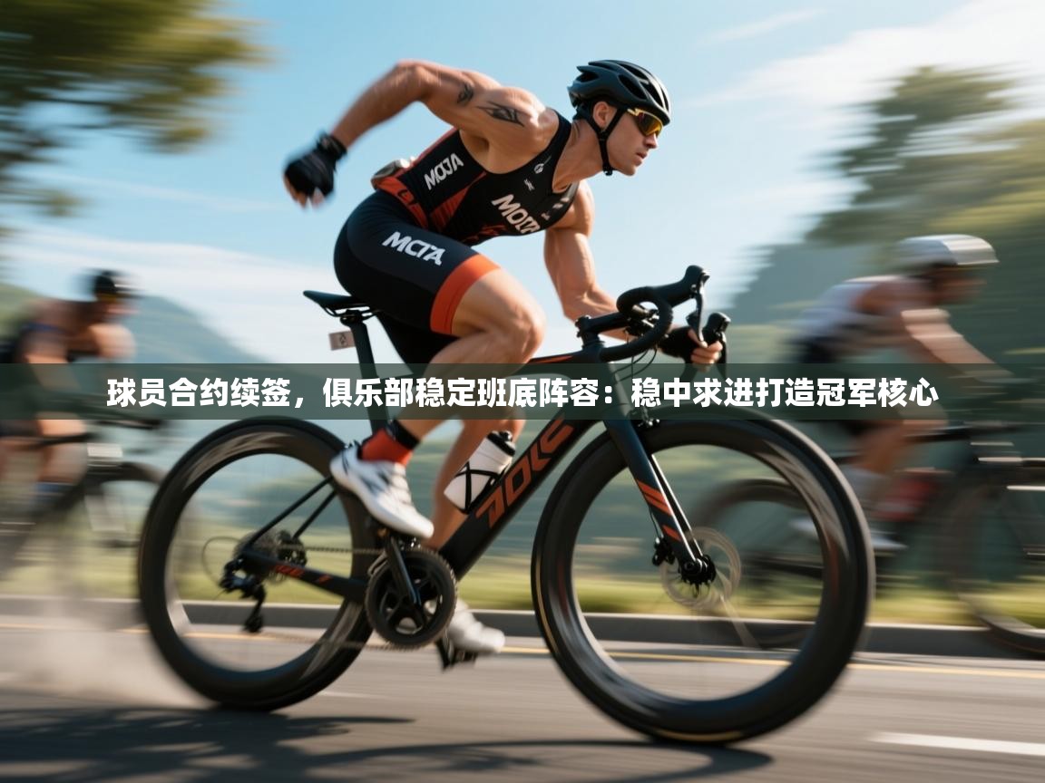 球员合约续签，俱乐部稳定班底阵容：稳中求进打造冠军核心  第1张