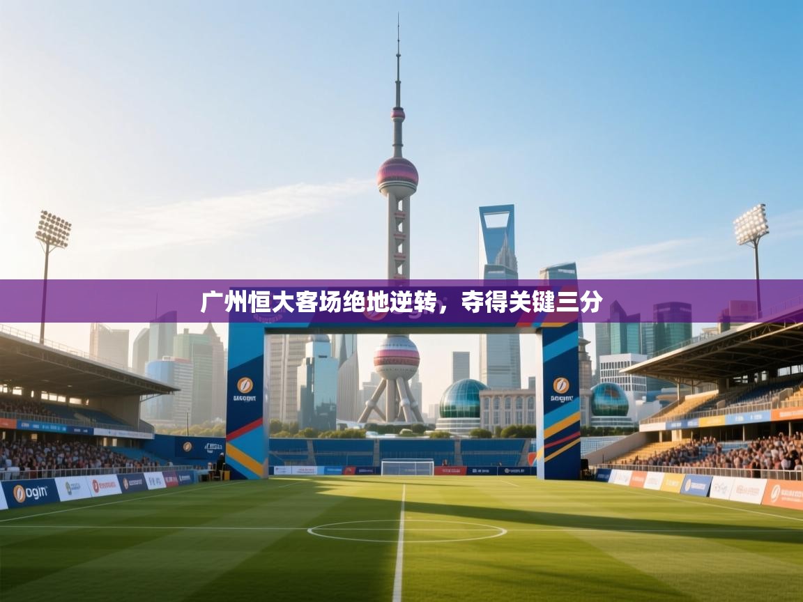 广州恒大客场绝地逆转,夺得关键三分 第1张